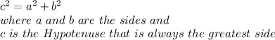 c^2=a^2+b^2 \\ where \ a \ and \ b \ are \ the \ sides \ and \\ c \ is \ the \ Hypotenuse \ that \ is \ always \ the \ greatest \ side