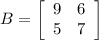 B = \left[\begin{array}{cc}9&6\\5&7\end{array}\right]