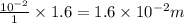 \frac{10^{-2}}{1}\times 1.6=1.6\times 10^{-2}m