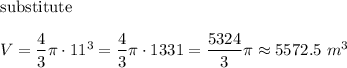 \text{substitute}\\\\V=\dfrac{4}{3}\pi\cdot11^3=\dfrac{4}{3}\pi\cdot1331=\dfrac{5324}{3}\pi\approx5572.5\ m^3