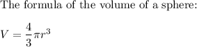 \text{The formula of the volume of a sphere:}\\\\V=\dfrac{4}{3}\pi r^3