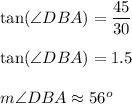\tan(\angle DBA)=\dfrac{45}{30}\\\\\tan(\angle DBA)=1.5\\\\m\angle DBA\approx56^o