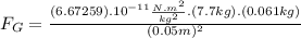 F_{G}=\frac{(6.67259).10^{-11}\frac{N.m^{2}}{kg^{2}}.(7.7kg).(0.061kg)}{(0.05m)^{2}}