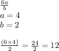 \frac{6a}{b}  \\  a= 4 \\  b= 2 \\  \\  \frac{(6 \times 4)}{2}  =  \frac{24}{2}  = 12