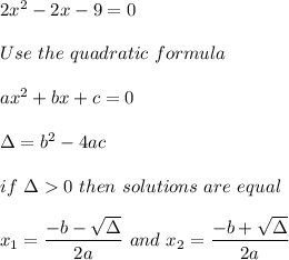 2x^2-2x-9=0\\\\Use\ the\ quadratic\ formula\\\\ax^2+bx+c=0\\\\\Delta=b^2-4ac\\\\if\ \Delta  0\ then\ solutions\ are\ equal\\\\x_1=\dfrac{-b-\sqrt\Delta}{2a}\ and\ x_2=\dfrac{-b+\sqrt\Delta}{2a}
