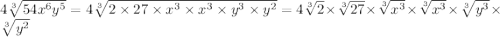 4\sqrt[3]{54x^6y^5}=4\sqrt[3]{2\times 27 \times x^3\times x^3 \times y^3\times y^2} =4\sqrt[3]{2} \times \sqrt[3]{27} \times \sqrt[3]{x^3} \times \sqrt[3]{x^3} \times \sqrt[3]{y^3}\times\sqrt[3]{y^2}