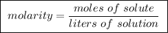 \boxed{ \ molarity = \frac{moles \ of \ solute}{liters \ of \ solution} \ }