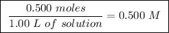 \boxed{ \ \frac{0.500 \ moles}{1.00 \ L \ of \ solution} = 0.500 \ M \ }