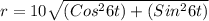 r =10 \sqrt{(Cos^{2} 6t)+(Sin^{2} 6t)