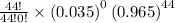 \frac{44!}{44!0!}\times \left ( 0.035\right )^0\left ( 0.965\right )^{44}