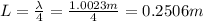 L= \frac{\lambda}{4}= \frac{1.0023 m}{4}=0.2506 m