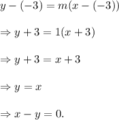 y-(-3)=m(x-(-3))\\\\\Rightarrow y+3=1(x+3)\\\\\Rightarrow y+3=x+3\\\\\Rightarrow y=x\\\\\Rightarrow x-y=0.
