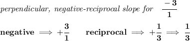 \bf \textit{perpendicular, negative-reciprocal slope for}\quad \cfrac{-3}{1}\\\\&#10;negative\implies  +\cfrac{3}{ 1}\qquad reciprocal\implies +\cfrac{ 1}{3}\implies \cfrac{1}{3}