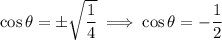 \cos\theta=\pm\sqrt{\dfrac14}\implies\cos\theta=-\dfrac12