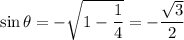 \sin\theta=-\sqrt{1-\dfrac14}=-\dfrac{\sqrt3}2