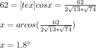 62 = [tex]cosx=\frac{62}{2\sqrt{13}*\sqrt{74}}\\\\x=arcos(\frac{62}{2\sqrt{13}*\sqrt{74}})\\\\x=1.8\°