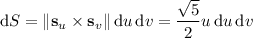 \mathrm dS=\|\mathbf s_u\times\mathbf s_v\|\,\mathrm du\,\mathrm dv=\dfrac{\sqrt5}2u\,\mathrm du\,\mathrm dv