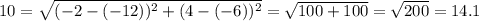 10=\sqrt{(-2-(-12))^2+(4-(-6))^2}=\sqrt{100+100}=\sqrt{200}=14.1