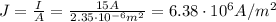 J= \frac{I}{A}= \frac{15 A}{2.35 \cdot 10^{-6} m^2}=6.38 \cdot 10^6 A/m^2