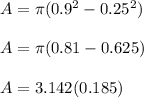A = \pi (0.9^2 - 0.25^2)\\\\A = \pi (0.81 - 0.625)\\\\A = 3.142(0.185)