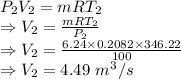 P_2V_2=mRT_2\\\Rightarrow V_2=\frac{mRT_2}{P_2}\\\Rightarrow V_2=\frac{6.24\times 0.2082\times 346.22}{100}\\\Rightarrow V_2=4.49\ m^3/s