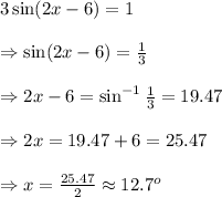 3\sin(2x-6)=1 \\  \\ \Rightarrow\sin(2x-6)= \frac{1}{3}  \\  \\ \Rightarrow2x-6=\sin^{-1} \frac{1}{3} =19.47 \\  \\ \Rightarrow2x=19.47+6=25.47 \\  \\ \Rightarrow x= \frac{25.47}{2} \approx12.7^o