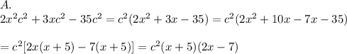A.\\2x^2c^2+3xc^2-35c^2=c^2(2x^2+3x-35)=c^2(2x^2+10x-7x-35)\\\\=c^2[2x(x+5)-7(x+5)]=c^2(x+5)(2x-7)