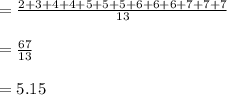 =\frac{2+3+4+4+5+5+5+6+6+6+7+7+7}{13}\\\\=\frac{67}{13}\\\\=5.15