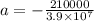a = - \frac{210000}{3.9\times 10^{7}}