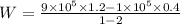 W = \frac{9\times 10^{5}\times 1.2 - 1\times 10^{5}\times 0.4}{1 - 2}