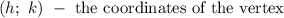 (h;\ k)\ -\ \text{the coordinates of the vertex}