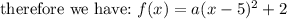 \text{therefore we have:}\ f(x)=a(x-5)^2+2