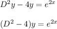 D^{2}y-4y=e^{2x}\\\\(D^{2}-4)y=e^{2x}\\\\