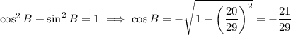 \cos^2B+\sin^2B=1\implies\cos B=-\sqrt{1-\left(\dfrac{20}{29}\right)^2}=-\dfrac{21}{29}