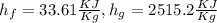 h_f= 33.61\frac{KJ}{Kg} ,h_g=2515.2\frac{KJ}{Kg}