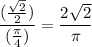 \dfrac{(\frac{\sqrt{2}}{2})}{(\frac{\pi}{4})} = \dfrac{2\sqrt{2}}{\pi}