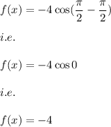 f(x)=-4\cos (\dfrac{\pi}{2}-\dfrac{\pi}{2})\\\\i.e.\\\\f(x)=-4\cos 0\\\\i.e.\\\\f(x)=-4