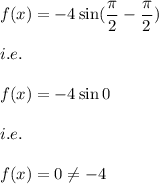 f(x)=-4\sin (\dfrac{\pi}{2}-\dfrac{\pi}{2})\\\\i.e.\\\\f(x)=-4\sin 0\\\\i.e.\\\\f(x)=0\neq -4