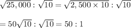 \sqrt{25,000} : \sqrt{10}  = \sqrt{2,500\times10} : \sqrt{10}  \\  \\ =50 \sqrt{10} : \sqrt{10} =50:1