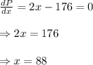 \frac{dP}{dx} =2x - 176=0 \\  \\ \Rightarrow2x=176 \\  \\ \Rightarrow x=88