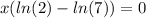 x (ln (2) -ln (7)) = 0