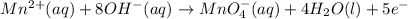 Mn^{2+}(aq)+8OH^-(aq)\rightarrow MnO_4^-(aq)+4H_2O(l)+5e^-