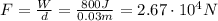 F= \frac{W}{d}= \frac{800 J}{0.03 m}=2.67 \cdot 10^4 N