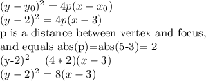 (y-y_{0})^{2}=4p(x-x_{0})&#10;\\(y-2)^{2}=4p (x-3) &#10;&#10;p is a distance between vertex and focus, &#10;&#10;and equals abs(p)=abs(5-3)= 2&#10;&#10;\\(y-2)^{2}=(4*2) (x-3) &#10;\\(y-2)^{2}= 8 (x-3)&#10;