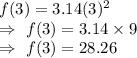 f(3)=3.14(3)^2\\\Rightarrow\ f(3)=3.14\times9\\\Rightarrow\ f(3)=28.26