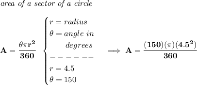 \bf \textit{area of a sector of a circle}\\\\&#10;A=\cfrac{\theta \pi r^2}{360}~~&#10;\begin{cases}&#10;r=radius\\&#10;\theta =angle~in\\&#10;\qquad degrees\\&#10;------\\&#10;r=4.5\\&#10;\theta= 150&#10;\end{cases}\implies A=\cfrac{(150)(\pi )(4.5^2)}{360}