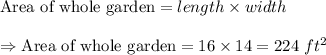 \text{Area of whole garden}=length\times width\\\\\Rightarrow\text{Area of  whole garden}=16\times14=224\ ft^2