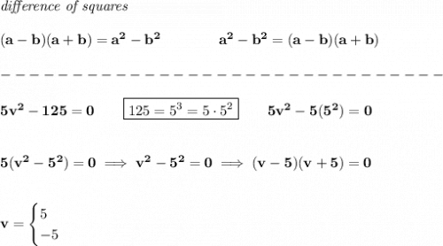 \bf \textit{difference of squares}&#10;\\ \quad \\&#10;(a-b)(a+b) = a^2-b^2\qquad \qquad &#10;a^2-b^2 = (a-b)(a+b)\\\\&#10;-------------------------------\\\\&#10;5v^2-125=0\qquad \boxed{125=5^3=5\cdot 5^2}\qquad 5v^2-5(5^2)=0&#10;\\\\\\&#10;5(v^2-5^2)=0\implies v^2-5^2=0\implies (v-5)(v+5)=0&#10;\\\\\\&#10;v=&#10;\begin{cases}&#10;5\\&#10;-5&#10;\end{cases}