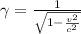 \gamma =  \frac{1}{ \sqrt{1- \frac{v^2}{c^2} } }