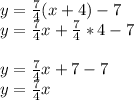 y=\frac{7}{4} (x+4)-7\\y=\frac{7}{4} x+\frac{7}{4}*4 -7\\\\y=\frac{7}{4} x+7-7\\y=\frac{7}{4} x